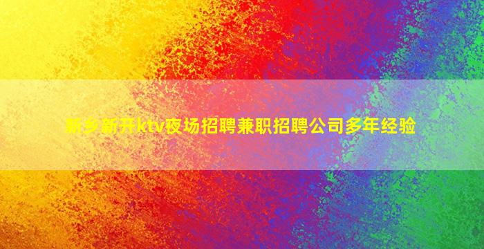 新乡新开ktv夜场招聘兼职招聘公司多年经验